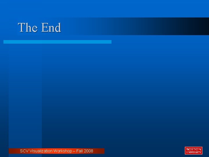 The End SCV Visualization Workshop – Fall 2008 