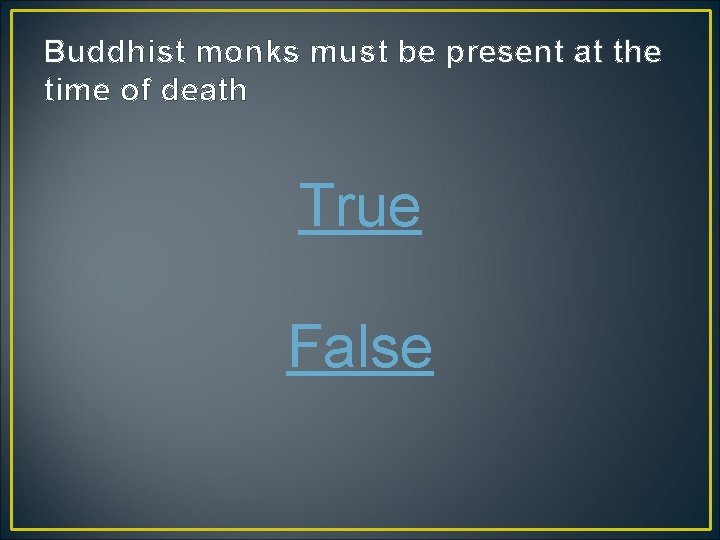 Buddhist monks must be present at the time of death True False 