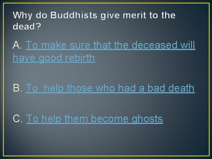 Why do Buddhists give merit to the dead? A. To make sure that the