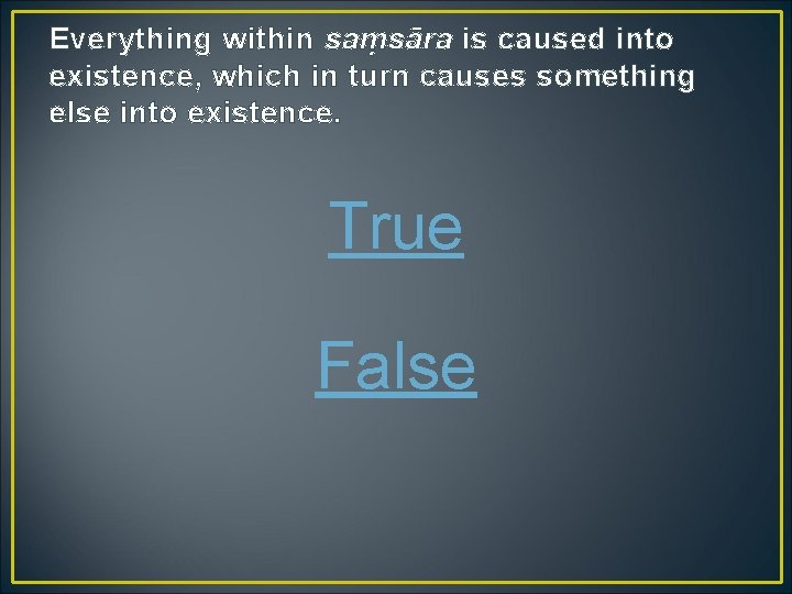 Everything within saṃsāra is caused into existence, which in turn causes something else into