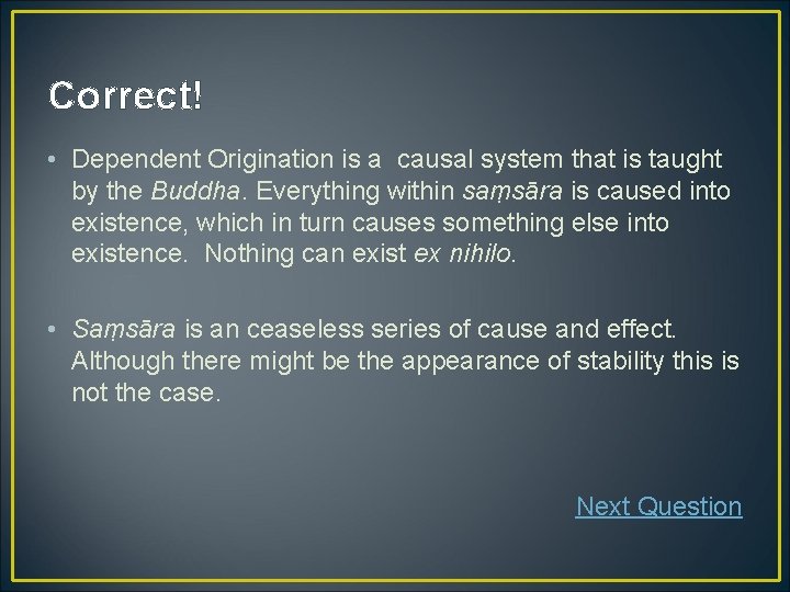 Correct! • Dependent Origination is a causal system that is taught by the Buddha.