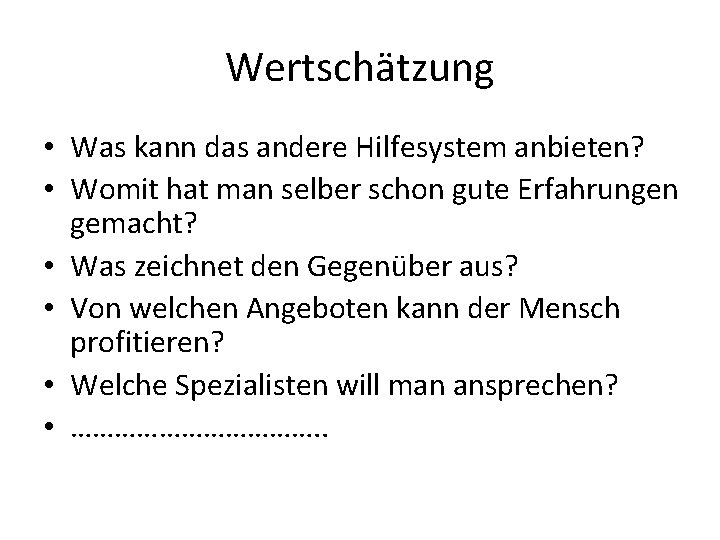 Wertschätzung • Was kann das andere Hilfesystem anbieten? • Womit hat man selber schon