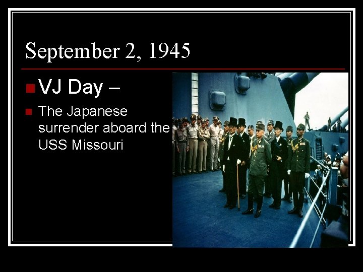September 2, 1945 n VJ n Day – The Japanese surrender aboard the USS