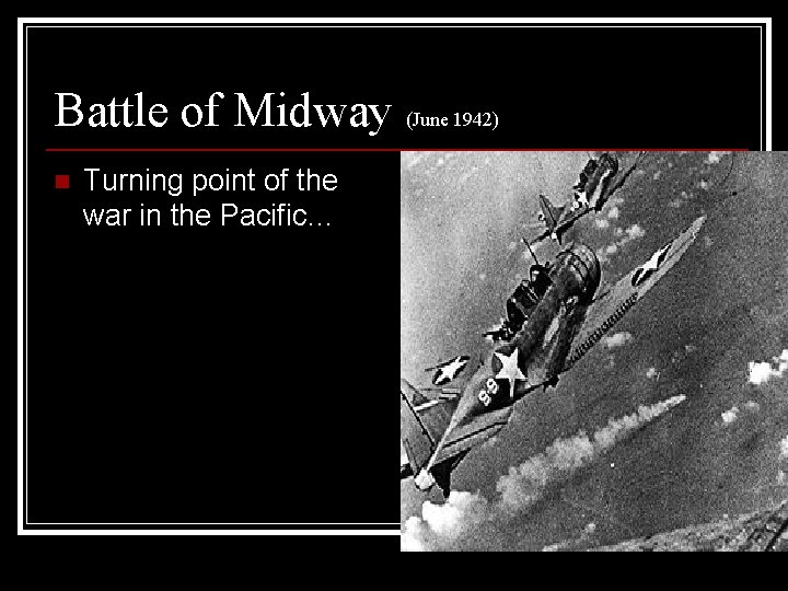 Battle of Midway (June 1942) n Turning point of the war in the Pacific…