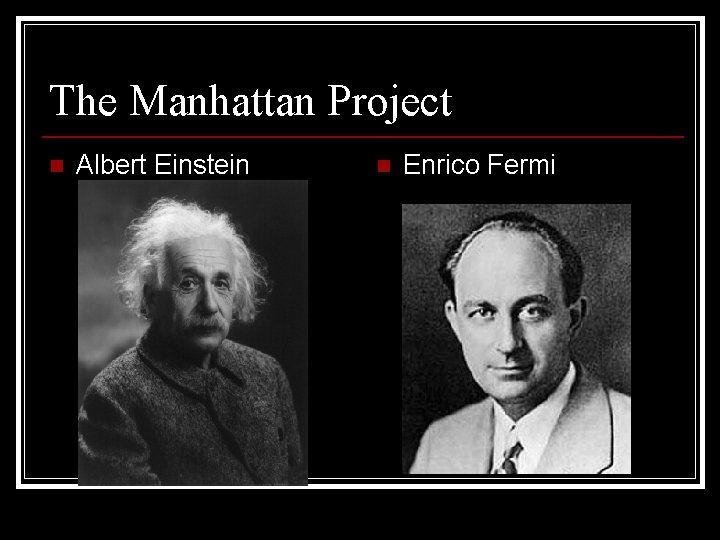 The Manhattan Project n Albert Einstein n Enrico Fermi 