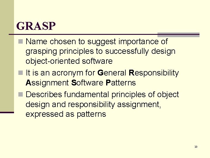 GRASP n Name chosen to suggest importance of grasping principles to successfully design object-oriented