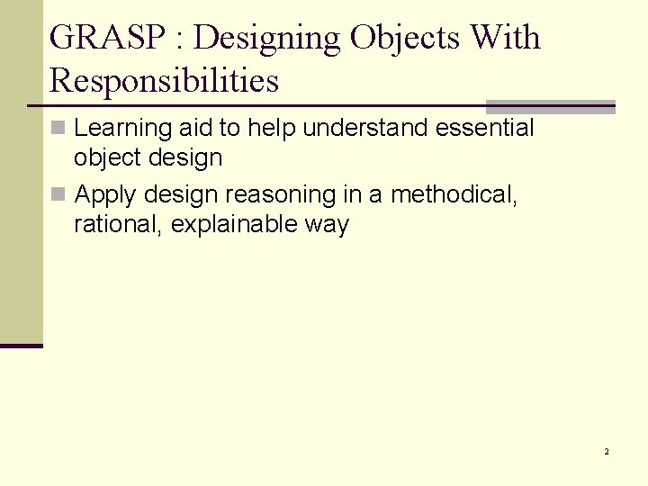 GRASP : Designing Objects With Responsibilities n Learning aid to help understand essential object