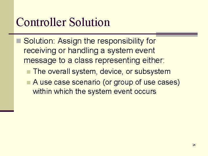 Controller Solution n Solution: Assign the responsibility for receiving or handling a system event