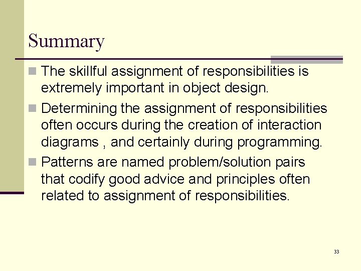 Summary n The skillful assignment of responsibilities is extremely important in object design. n
