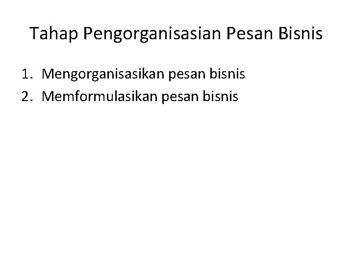 Tahap Pengorganisasian Pesan Bisnis 1. Mengorganisasikan pesan bisnis 2. Memformulasikan pesan bisnis 