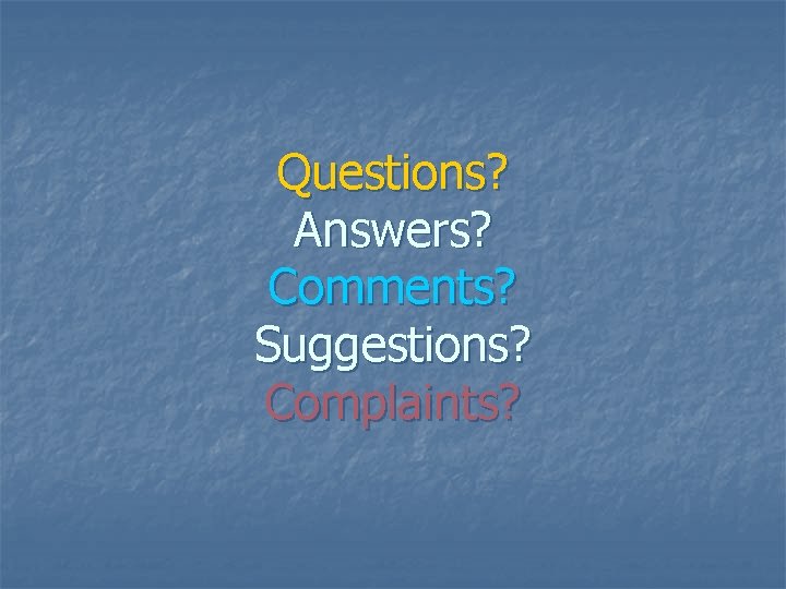 Questions? Answers? Comments? Suggestions? Complaints? 