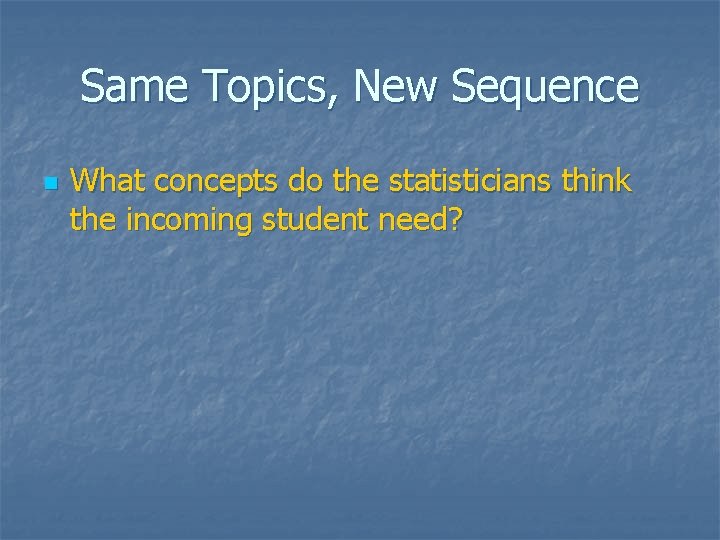 Same Topics, New Sequence n What concepts do the statisticians think the incoming student