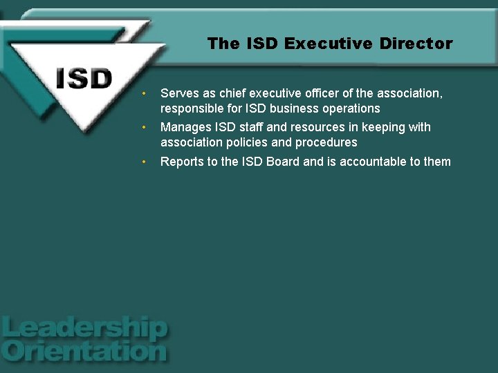 The ISD Executive Director • Serves as chief executive officer of the association, responsible