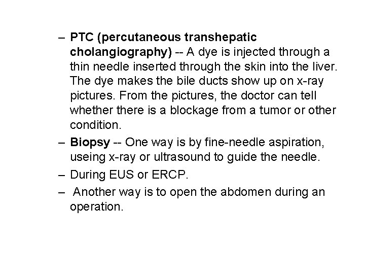 – PTC (percutaneous transhepatic cholangiography) -- A dye is injected through a thin needle