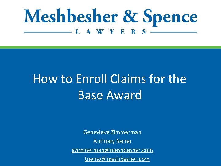 How to Enroll Claims for the Base Award Genevieve Zimmerman Anthony Nemo gzimmerman@meshbesher. com