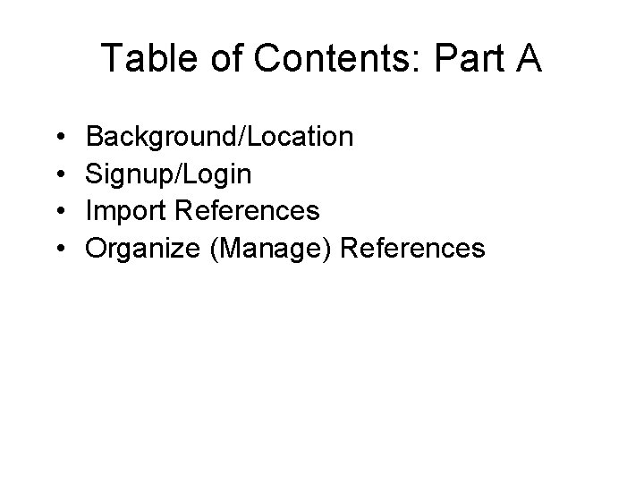 Table of Contents: Part A • • Background/Location Signup/Login Import References Organize (Manage) References