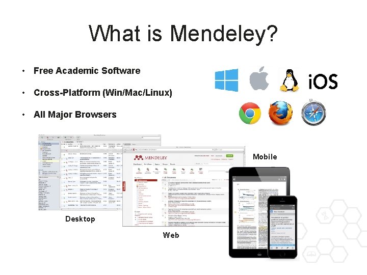 What is Mendeley? • Free Academic Software • Cross-Platform (Win/Mac/Linux) • All Major Browsers
