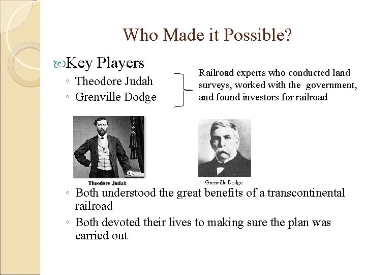 Who Made it Possible? Key Players ◦ Theodore Judah ◦ Grenville Dodge Railroad experts