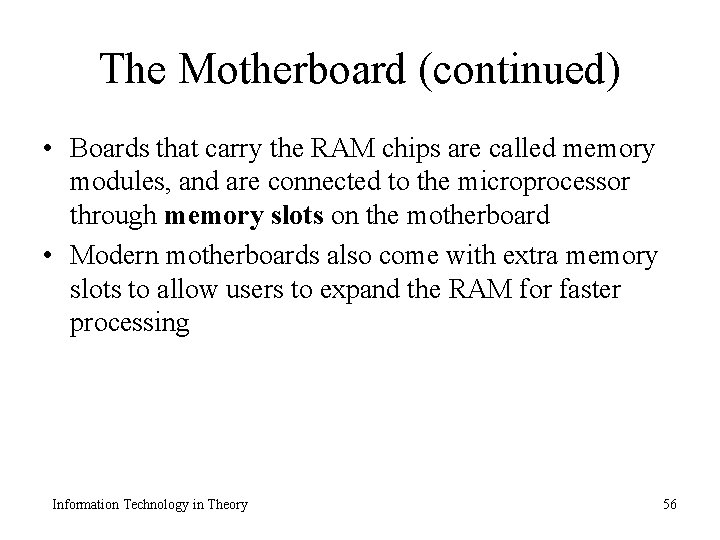 The Motherboard (continued) • Boards that carry the RAM chips are called memory modules,