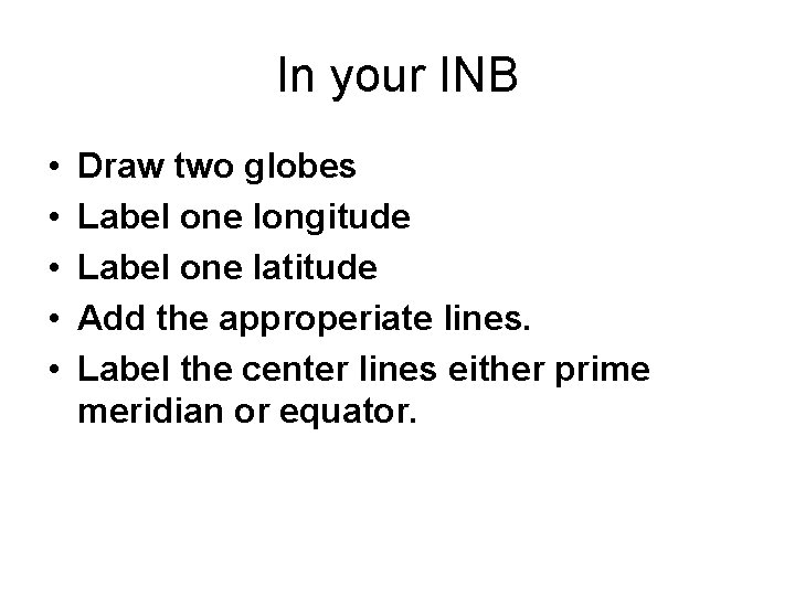 In your INB • • • Draw two globes Label one longitude Label one