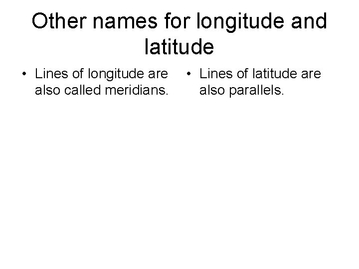 Other names for longitude and latitude • Lines of longitude are also called meridians.