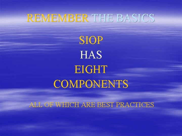 REMEMBER THE BASICS SIOP HAS EIGHT COMPONENTS ALL OF WHICH ARE BEST PRACTICES 