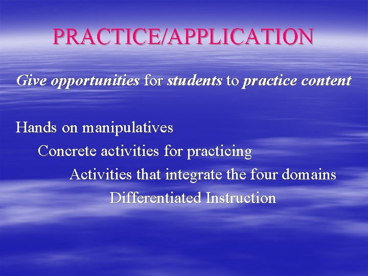 PRACTICE/APPLICATION Give opportunities for students to practice content Hands on manipulatives Concrete activities for