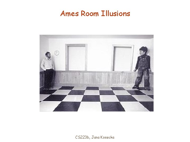 Ames Room Illusions CS 223 b, Jana Kosecka 