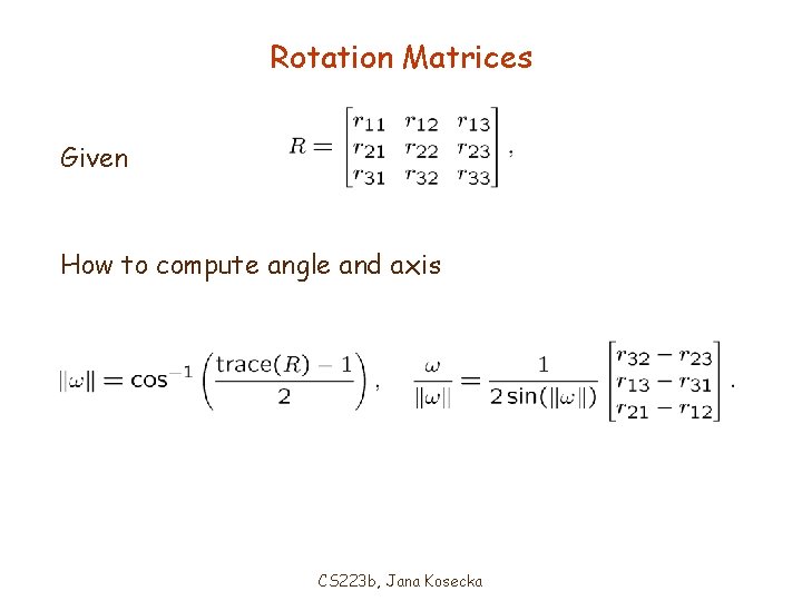 Rotation Matrices Given How to compute angle and axis CS 223 b, Jana Kosecka