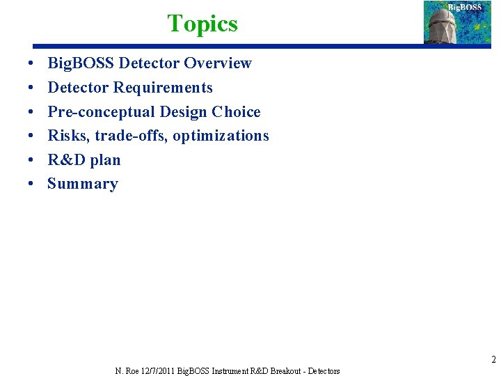 Topics • • • Big. BOSS Detector Overview Detector Requirements Pre-conceptual Design Choice Risks,