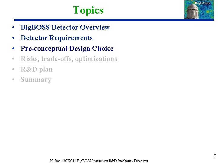 Topics • • • Big. BOSS Detector Overview Detector Requirements Pre-conceptual Design Choice Risks,