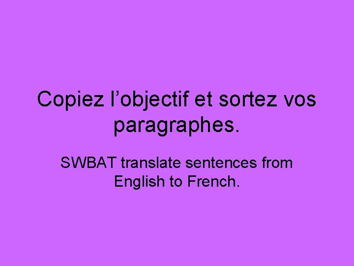 Copiez l’objectif et sortez vos paragraphes. SWBAT translate sentences from English to French. 