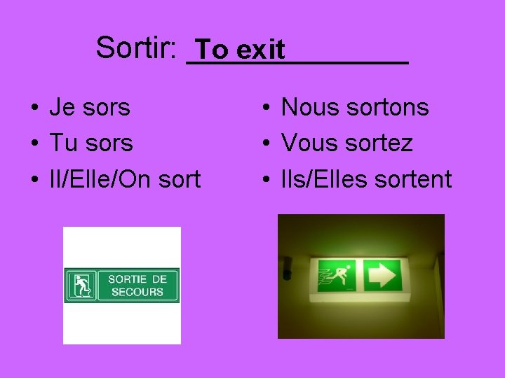 Sortir: _______ To exit • Je sors • Tu sors • Il/Elle/On sort •