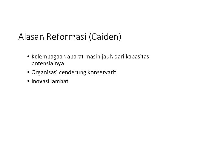 Alasan Reformasi (Caiden) • Kelembagaan aparat masih jauh dari kapasitas potensialnya • Organisasi cenderung