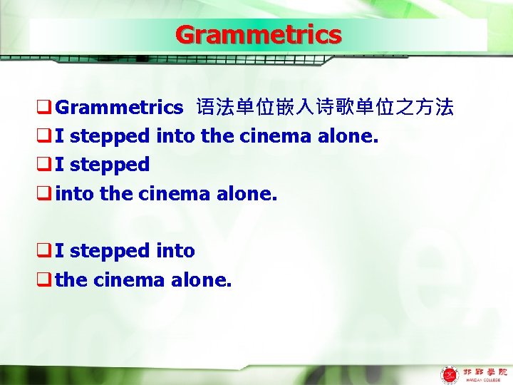 Grammetrics q Grammetrics 语法单位嵌入诗歌单位之方法 q I stepped into the cinema alone. q I stepped
