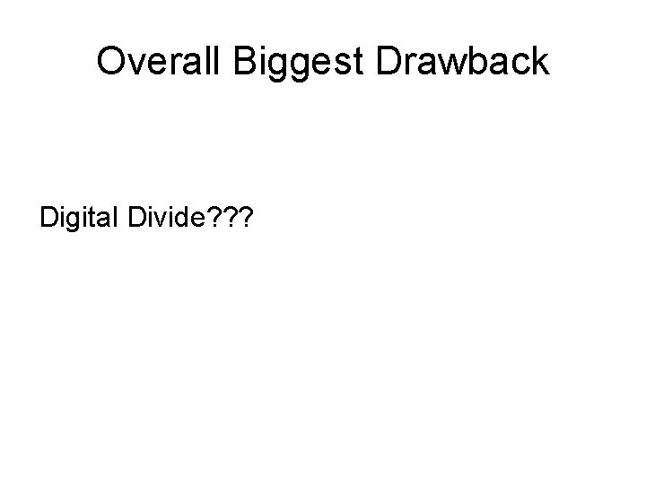 Overall Biggest Drawback Digital Divide? ? ? 