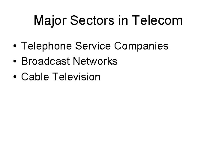 Major Sectors in Telecom • Telephone Service Companies • Broadcast Networks • Cable Television