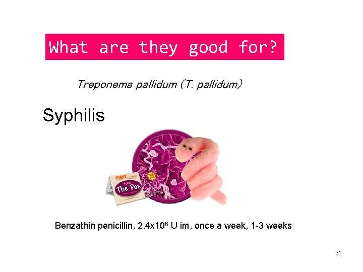 What are they good for? Treponema pallidum (T. pallidum) Syphilis Benzathin penicillin, 2. 4