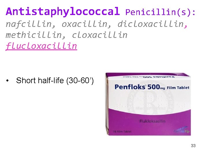Antistaphylococcal Penicillin(s): nafcillin, oxacillin, dicloxacillin, methicillin, cloxacillin flucloxacillin • Short half-life (30 -60’) 33