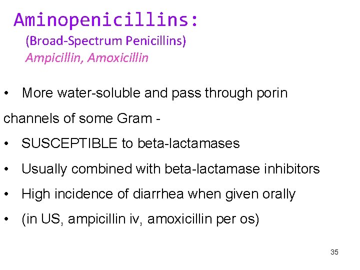 Aminopenicillins: (Broad-Spectrum Penicillins) Ampicillin, Amoxicillin • More water-soluble and pass through porin channels of