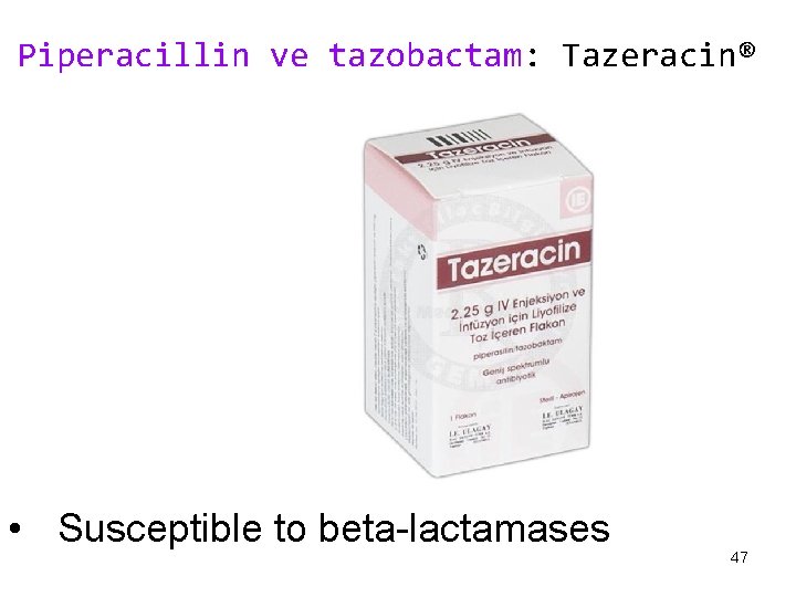 Piperacillin ve tazobactam: Tazeracin® • Susceptible to beta-lactamases 47 