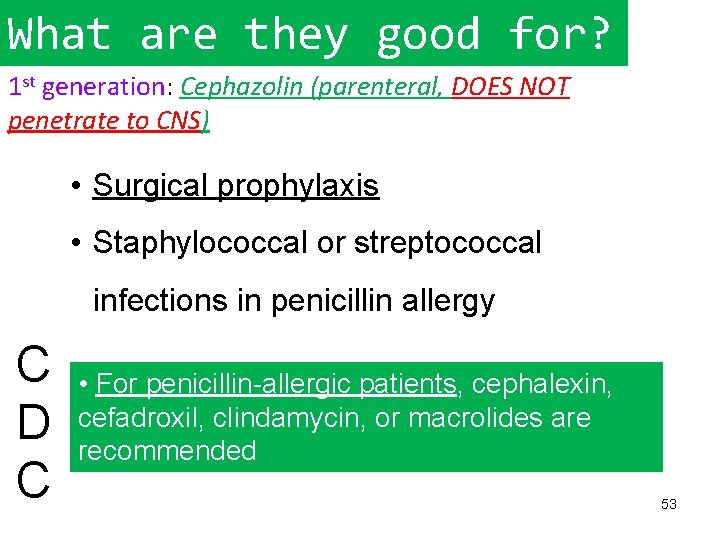 What are they good for? 1 st generation: Cephazolin (parenteral, DOES NOT penetrate to