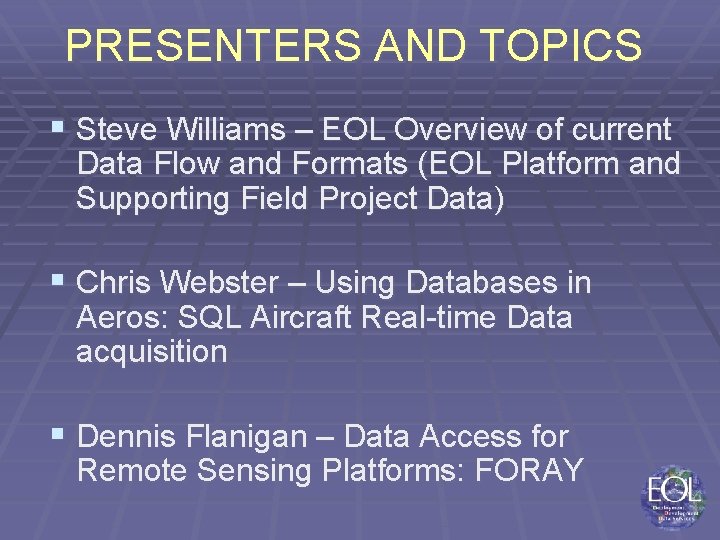 PRESENTERS AND TOPICS § Steve Williams – EOL Overview of current Data Flow and