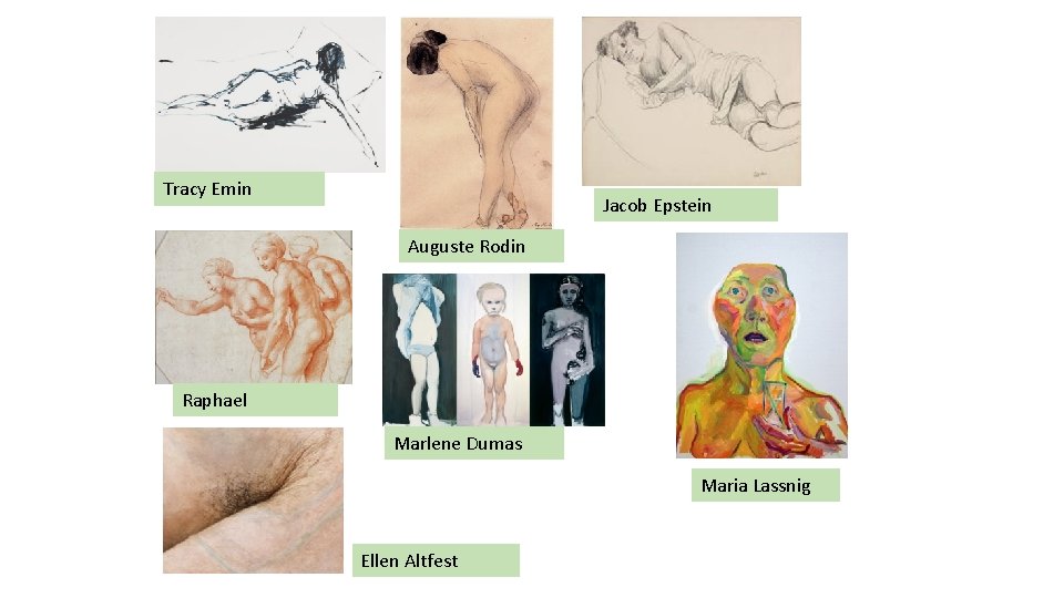 Tracy Emin Jacob Epstein Auguste Rodin Raphael Marlene Dumas Maria Lassnig Ellen Altfest 