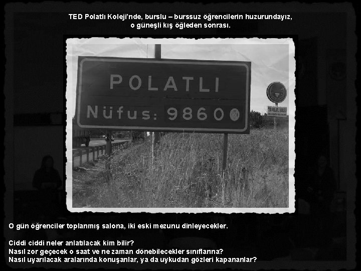TED Polatlı Koleji’nde, burslu – burssuz öğrencilerin huzurundayız, o güneşli kış öğleden sonrası. O