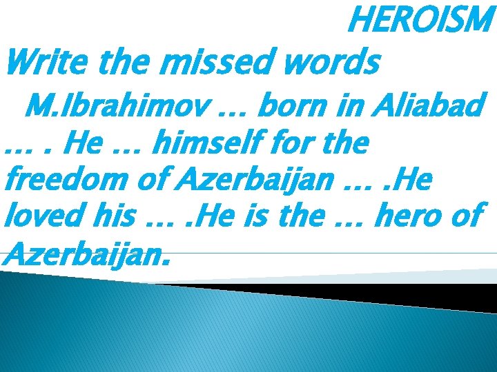 HEROISM Write the missed words M. Ibrahimov … born in Aliabad …. He …
