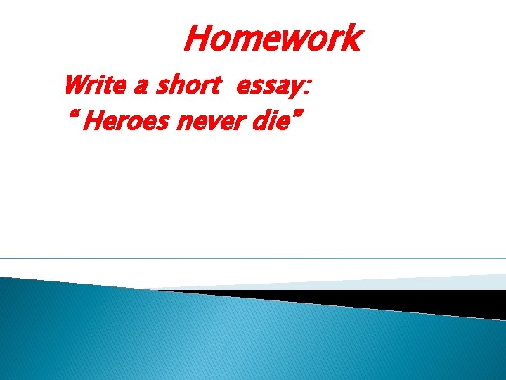 Homework Write a short essay: “ Heroes never die” 