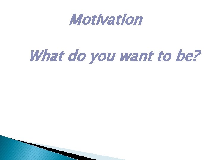 Motivation What do you want to be? 