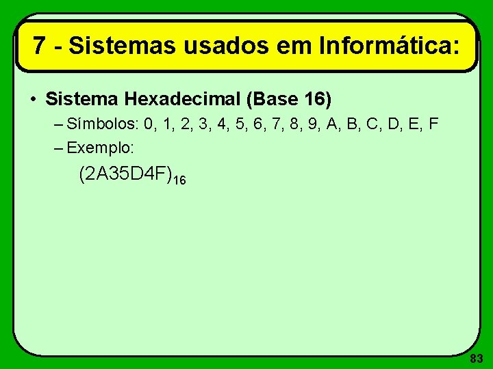 7 - Sistemas usados em Informática: • Sistema Hexadecimal (Base 16) – Símbolos: 0,