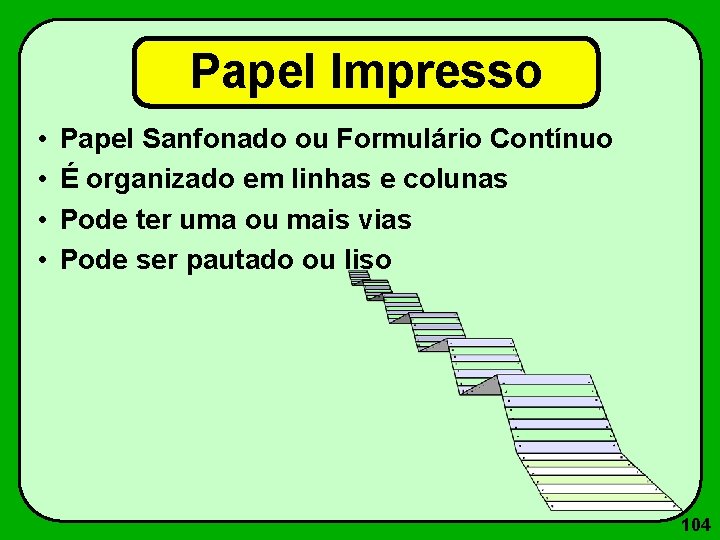 Papel Impresso • • Papel Sanfonado ou Formulário Contínuo É organizado em linhas e